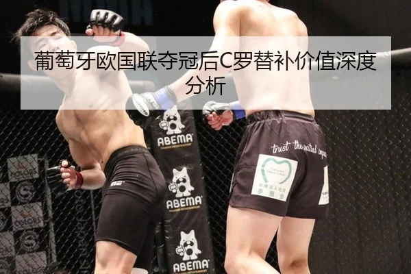 葡萄牙欧国联夺冠后C罗替补价值深度分析